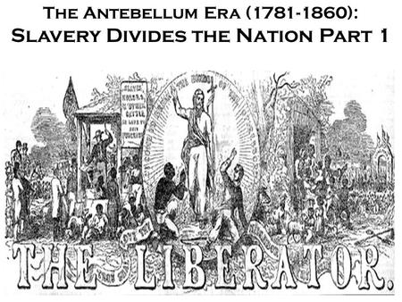 The Antebellum Era (1781-1860): Slavery Divides the Nation Part 1.