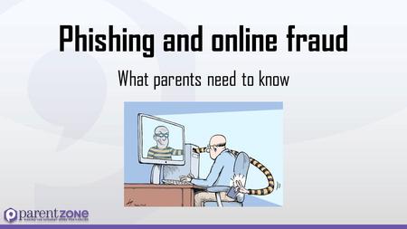 Phishing and online fraud What parents need to know.