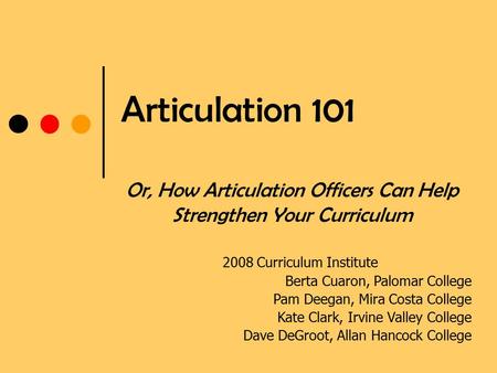 Articulation 101 Or, How Articulation Officers Can Help Strengthen Your Curriculum 2008 Curriculum Institute Berta Cuaron, Palomar College Pam Deegan,
