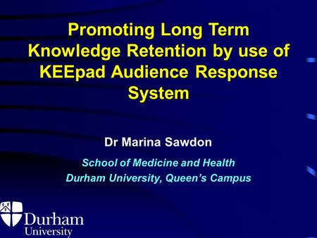 Promoting Long Term Knowledge Retention by use of KEEpad Audience Response System Dr Marina Sawdon School of Medicine and Health Durham University, Queen’s.
