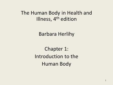 The Human Body in Health and Illness, 4 th edition Barbara Herlihy Chapter 1: Introduction to the Human Body 1.