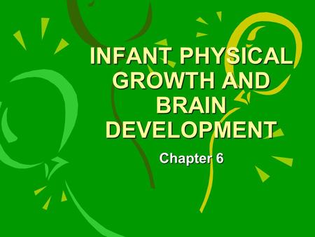 INFANT PHYSICAL GROWTH AND BRAIN DEVELOPMENT Chapter 6.