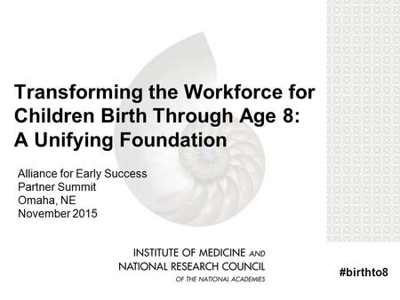 Transforming the Workforce for Children Birth Through Age 8: A Unifying Foundation #birthto8 Alliance for Early Success Partner Summit Omaha, NE November.