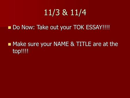 11/3 & 11/4 Do Now: Take out your TOK ESSAY!!!! Do Now: Take out your TOK ESSAY!!!! Make sure your NAME & TITLE are at the top!!!! Make sure your NAME.