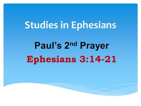 Studies in Ephesians Paul’s 2 nd Prayer Ephesians 3:14-21.