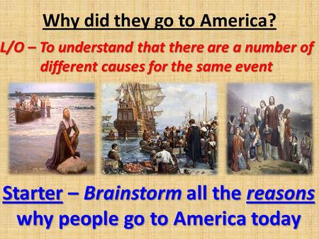 Why did they go to America? L/O – To understand that there are a number of different causes for the same event Starter – Brainstorm all the reasons why.