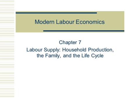 Modern Labour Economics Chapter 7 Labour Supply: Household Production, the Family, and the Life Cycle.