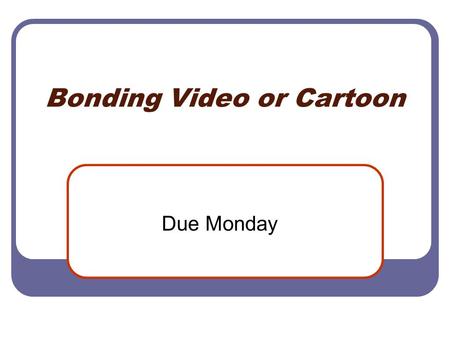 Bonding Video or Cartoon Due Monday. Example Video Dogs Teaching Chemistry  Q8&feature=em-share_video_user