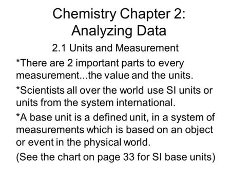Chemistry Chapter 2: Analyzing Data 2.1 Units and Measurement *There are 2 important parts to every measurement...the value and the units. *Scientists.