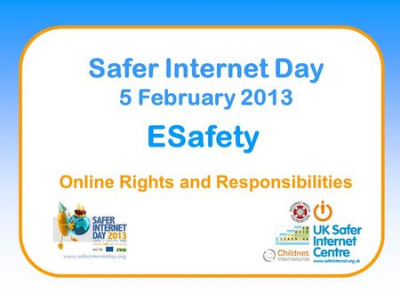 ESafety Online Rights and Responsibilities Safer Internet Day 5 February 2013.