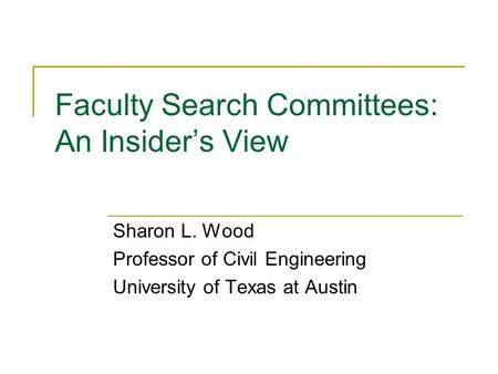 Faculty Search Committees: An Insider’s View Sharon L. Wood Professor of Civil Engineering University of Texas at Austin.
