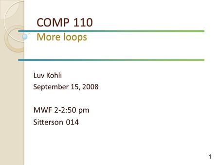 COMP 110 More loops Luv Kohli September 15, 2008 MWF 2-2:50 pm Sitterson 014 1.