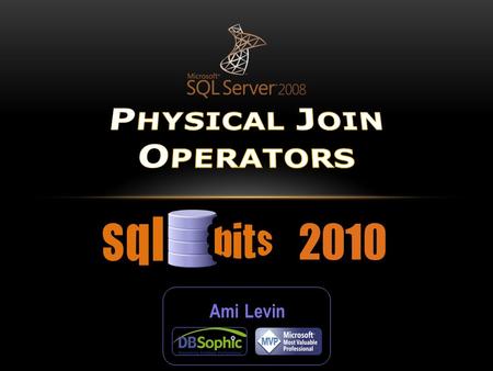 2010 Ami Levin. SQL Server implements three different physical operators to perform joins. In this session we will see how each of these three operators.