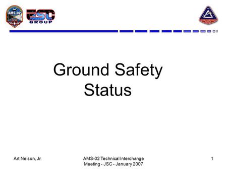Art Nelson, Jr.AMS-02 Technical Interchange Meeting - JSC - January 2007 1 Ground Safety Status.