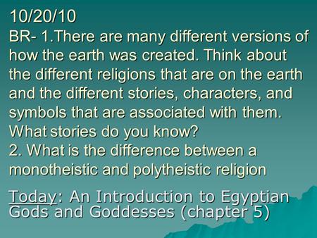 10/20/10 BR- 1.There are many different versions of how the earth was created. Think about the different religions that are on the earth and the different.