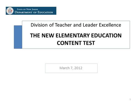 Division of Teacher and Leader Excellence THE NEW ELEMENTARY EDUCATION CONTENT TEST March 7, 2012 1.
