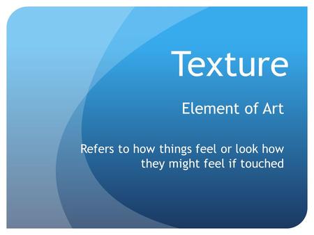 Texture Element of Art Refers to how things feel or look how they might feel if touched.