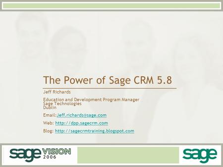 The Power of Sage CRM 5.8 Jeff Richards Education and Development Program Manager Sage Technologies Dublin