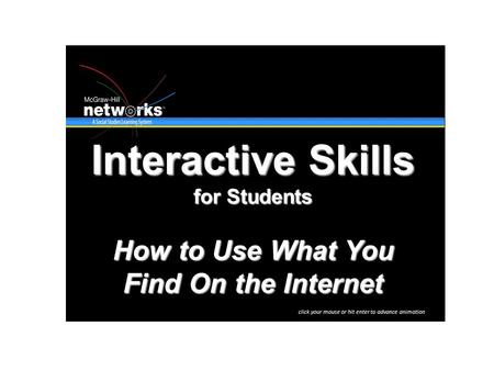 Interactive Skills for Students How to Use What You Find On the Internet click your mouse or hit enter to advance animation.