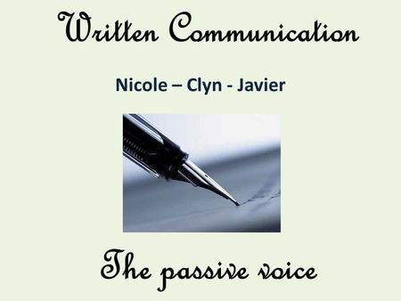 Written Communication Nicole – Clyn - Javier The passive voice.