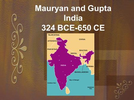 Mauryan and Gupta India 324 BCE-650 CE. I. Mauryan Empire 324-184 BCE 1.Strategic location: near Ganges River, agriculture, iron mines 2.Chandragupta.