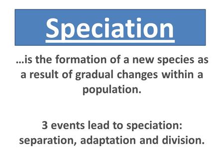 3 events lead to speciation: separation, adaptation and division.