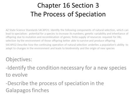 Chapter 16 Section 3 The Process of Speciation AZ State Science Standards S4C4PO1: Identify the following components of natural selection, which can lead.