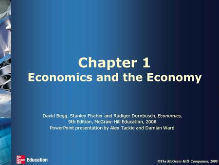 © The McGraw-Hill Companies, 2008 Chapter 1 Economics and the Economy David Begg, Stanley Fischer and Rudiger Dornbusch, Economics, 9th Edition, McGraw-Hill.