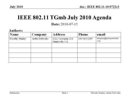 Doc.: IEEE 802.11-10/0722r3 Submission July 2010 Dorothy Stanley, Aruba NetworksSlide 1 IEEE 802.11 TGmb July 2010 Agenda Date: 2010-07-15 Authors: