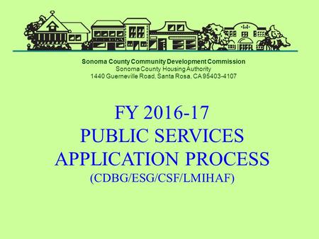 FY 2016-17 PUBLIC SERVICES APPLICATION PROCESS (CDBG/ESG/CSF/LMIHAF) Sonoma County Community Development Commission Sonoma County Housing Authority 1440.
