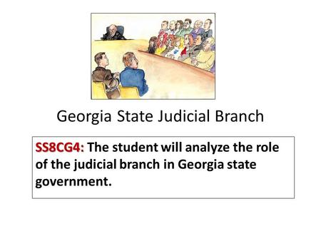 Georgia State Judicial Branch SS8CG4: SS8CG4: The student will analyze the role of the judicial branch in Georgia state government.