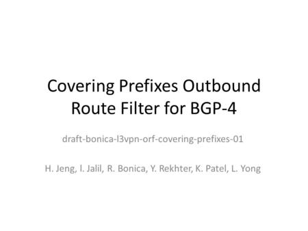 Covering Prefixes Outbound Route Filter for BGP-4 draft-bonica-l3vpn-orf-covering-prefixes-01 H. Jeng, l. Jalil, R. Bonica, Y. Rekhter, K. Patel, L. Yong.