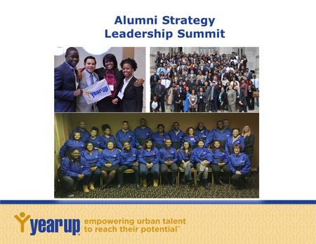 Alumni Strategy Leadership Summit. 2 A Shared Vision: In the Voice of Year Up Alumni In 2014, a group of 20 alumni leaders from around the country looked.