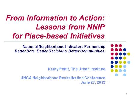From Information to Action: Lessons from NNIP for Place-based Initiatives National Neighborhood Indicators Partnership Better Data. Better Decisions. Better.