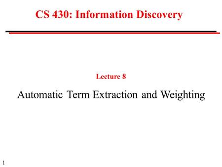 1 CS 430: Information Discovery Lecture 8 Automatic Term Extraction and Weighting.
