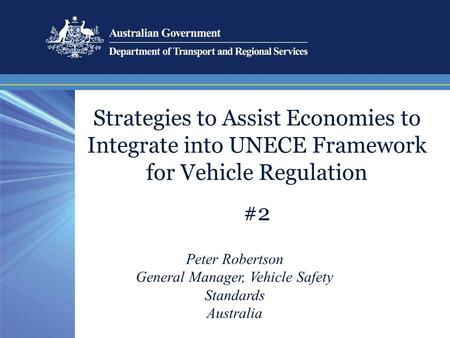 Strategies to Assist Economies to Integrate into UNECE Framework for Vehicle Regulation #2 Peter Robertson General Manager, Vehicle Safety Standards Australia.