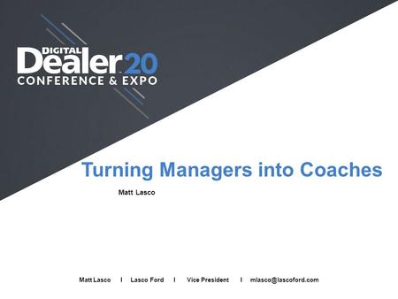 Turning Managers into Coaches Matt Lasco Full Name I Company I Job Title I  Matt Lasco I Lasco Ford I Vice President I