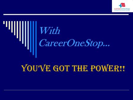 With CareerOneStop… You’ve Got the Power!!. What is CareerOneStop…  It is a collection of web-based products that offers unique solutions to the increasing.