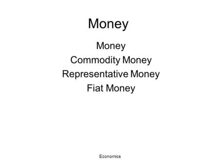 Economics Money Commodity Money Representative Money Fiat Money.