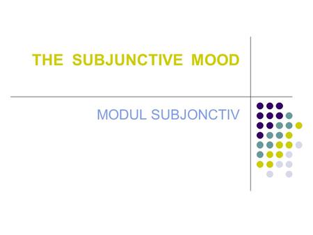 THE SUBJUNCTIVE MOOD MODUL SUBJONCTIV. THE SUBJUNCTIVE MOOD THE SUBJUNCTIVE MOOD EXPRESSES AN UNREAL, VIRTUAL OR POSSIBLE EVENT/STATE ( SOMETHING THAT.
