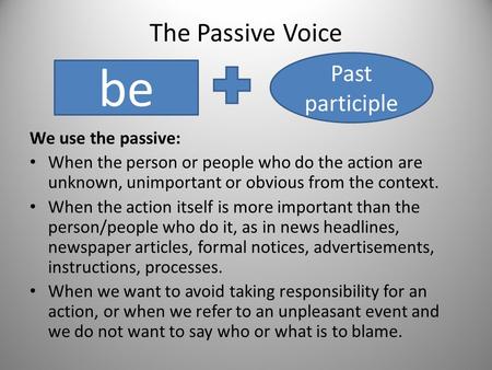 The Passive Voice We use the passive: When the person or people who do the action are unknown, unimportant or obvious from the context. When the action.
