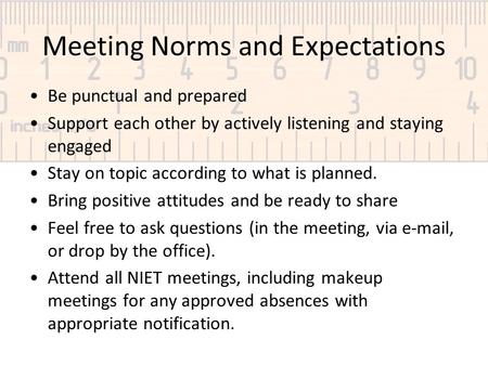 Meeting Norms and Expectations Be punctual and prepared Support each other by actively listening and staying engaged Stay on topic according to what is.