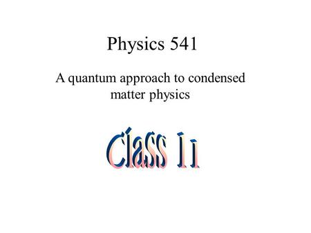 Physics 541 A quantum approach to condensed matter physics.