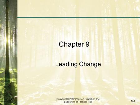 Copyright © 2012 Pearson Education, Inc. publishing as Prentice Hall 9-1 Chapter 9 Leading Change.