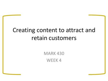 Creating content to attract and retain customers MARK 430 WEEK 4.