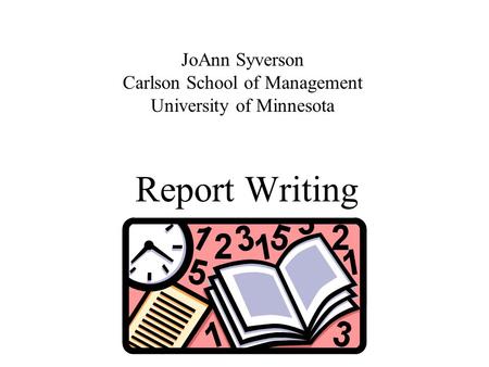 Report Writing JoAnn Syverson Carlson School of Management University of Minnesota.