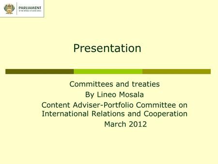 Presentation Committees and treaties By Lineo Mosala Content Adviser-Portfolio Committee on International Relations and Cooperation March 2012.