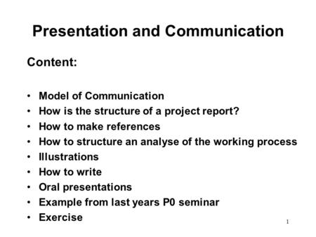 1 Presentation and Communication Content: Model of Communication How is the structure of a project report? How to make references How to structure an analyse.