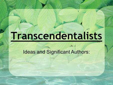 Transcendentalists Ideas and Significant Authors:.