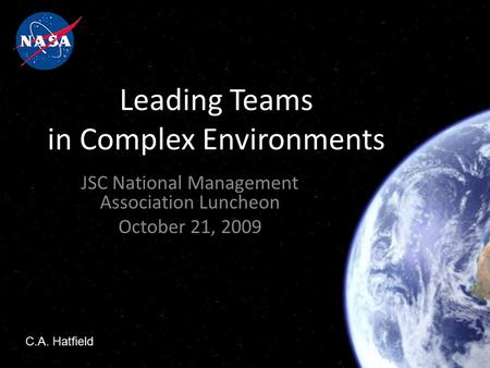 Leading Teams in Complex Environments JSC National Management Association Luncheon October 21, 2009 C.A. Hatfield.